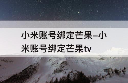 小米账号绑定芒果-小米账号绑定芒果tv