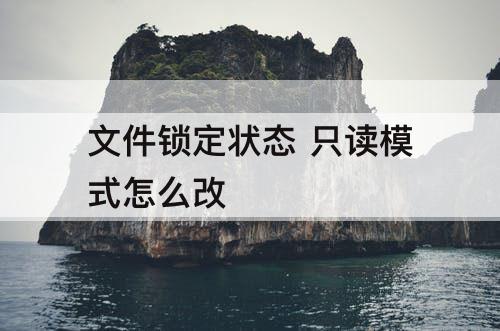 文件锁定状态 只读模式怎么改
