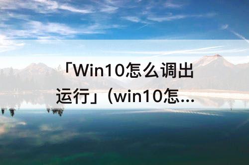 「Win10怎么调出运行」(win10怎么调出运行程序窗口)