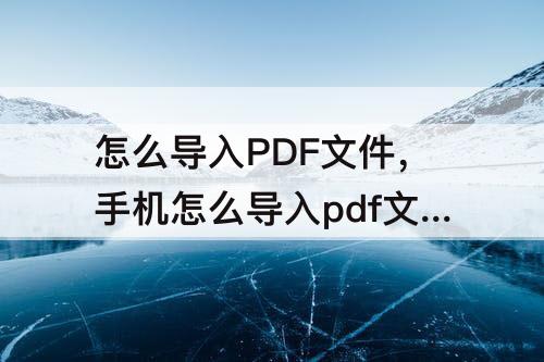 怎么导入PDF文件，手机怎么导入pdf文件