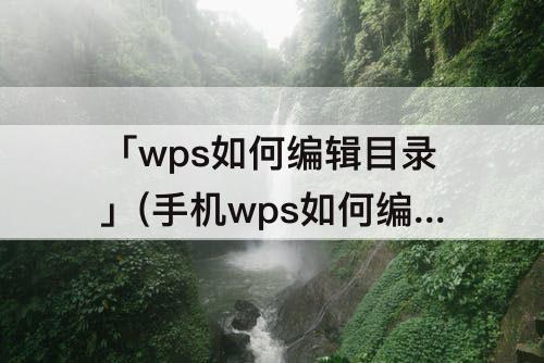 「wps如何编辑目录」(手机wps如何编辑目录)