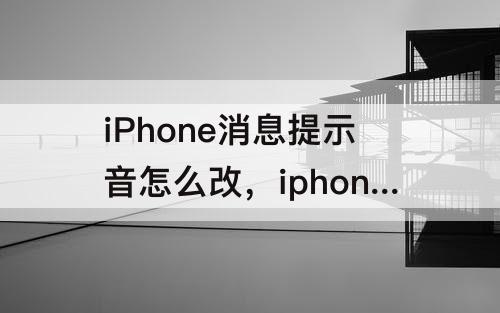 iPhone消息提示音怎么改，iphone消息提示音怎么改震动