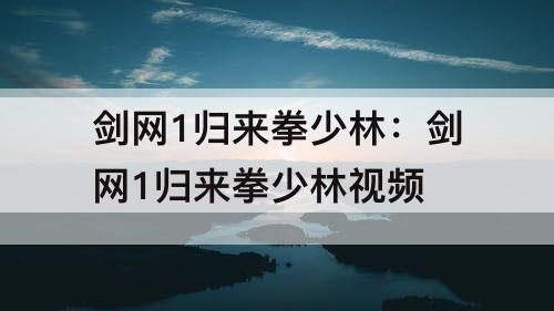 剑网1归来拳少林：剑网1归来拳少林视频