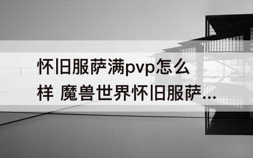 怀旧服萨满pvp怎么样 魔兽世界怀旧服萨满pvp怎么样