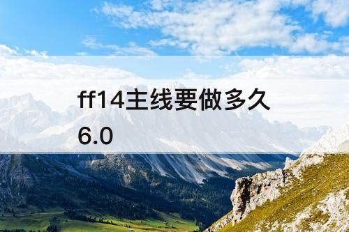 ff14主线要做多久6.0