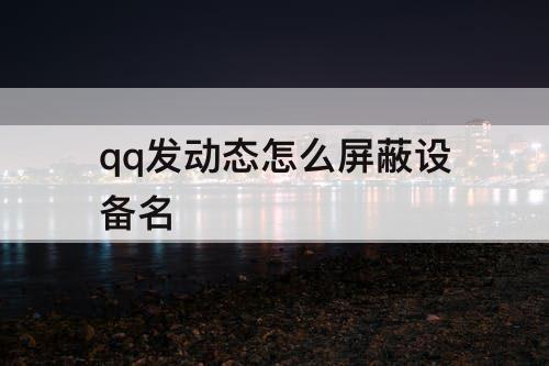 qq发动态怎么屏蔽设备名