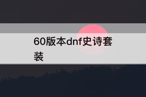 60版本dnf史诗套装