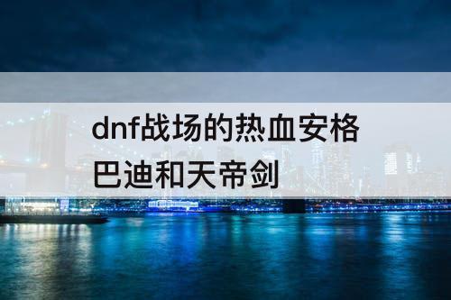 dnf战场的热血安格巴迪和天帝剑