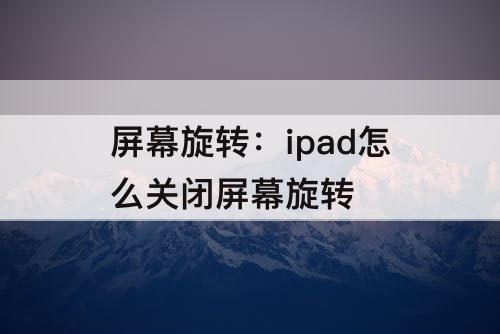 屏幕旋转：ipad怎么关闭屏幕旋转