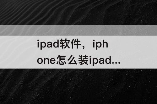 ipad软件，iphone怎么装ipad软件