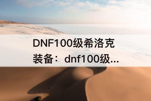 DNF100级希洛克装备：dnf100级希洛克装备能融合吗