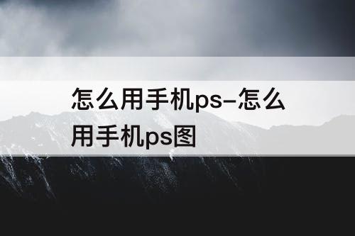 怎么用手机ps-怎么用手机ps图