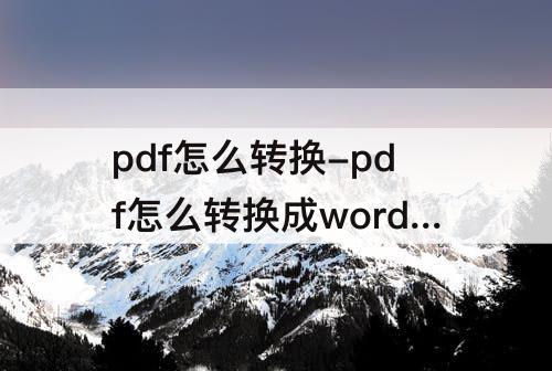 pdf怎么转换-pdf怎么转换成word文档