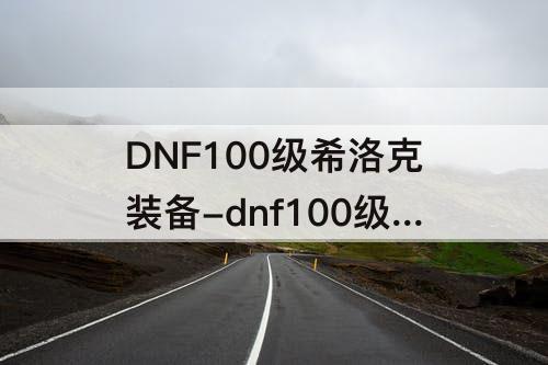 DNF100级希洛克装备-dnf100级希洛克装备怎么套