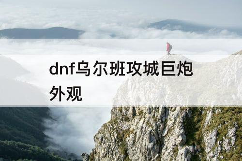 dnf乌尔班攻城巨炮外观