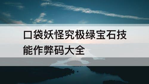 口袋妖怪究极绿宝石技能作弊码大全