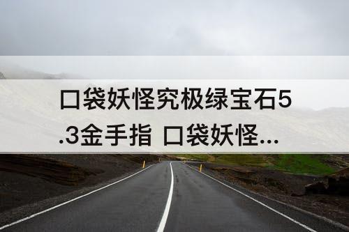 口袋妖怪究极绿宝石5.3金手指 口袋妖怪究极绿宝石5.3金手指作弊码神奇糖果