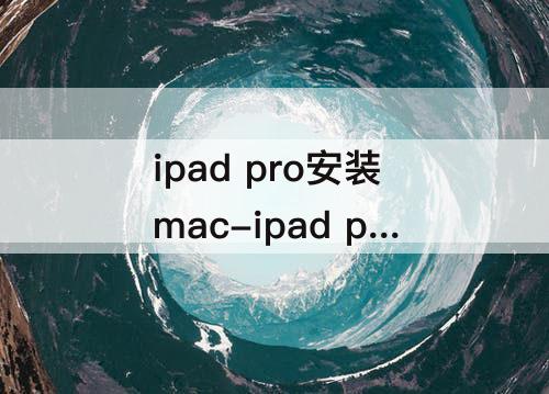 ipad pro安装mac-ipad pro安装macos