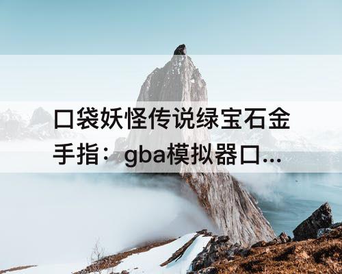 口袋妖怪传说绿宝石金手指：gba模拟器口袋妖怪传说绿宝石金手指