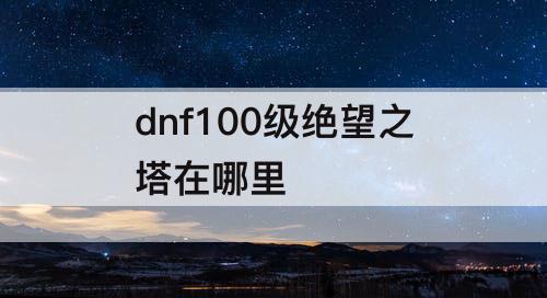 dnf100级绝望之塔在哪里