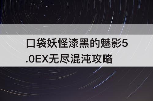 口袋妖怪漆黑的魅影5.0EX无尽混沌攻略