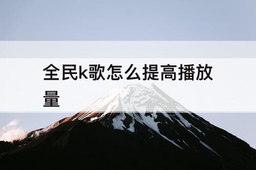 全民k歌怎么提高播放量