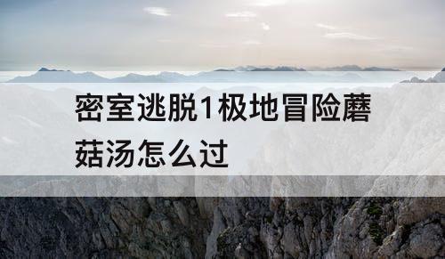 密室逃脱1极地冒险蘑菇汤怎么过