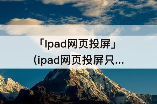 「Ipad网页投屏」(ipad网页投屏只有声音)