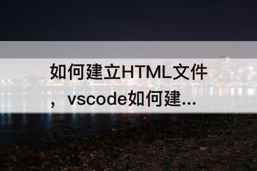 如何建立HTML文件，vscode如何建立html文件