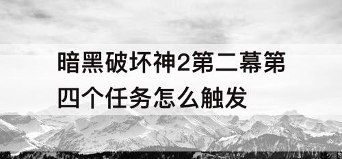 暗黑破坏神2第二幕第四个任务怎么触发