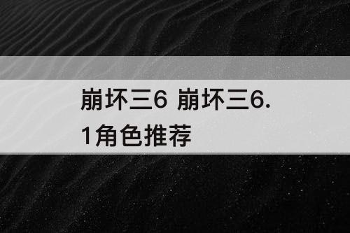 崩坏三6 崩坏三6.1角色推荐