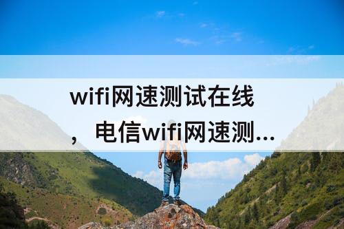 wifi网速测试在线，电信wifi网速测试在线