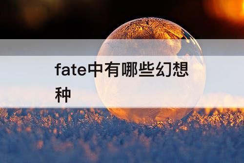 fate中有哪些幻想种