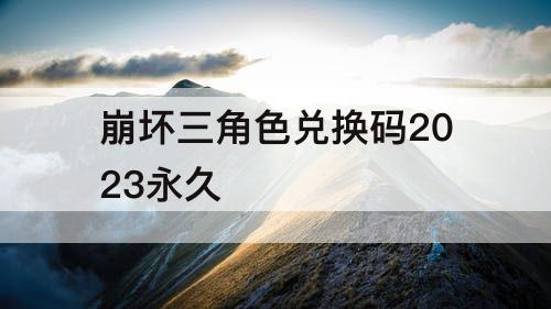 崩坏三角色兑换码2023永久