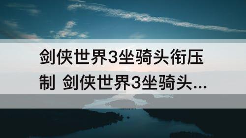 剑侠世界3坐骑头衔压制 剑侠世界3坐骑头衔压制计算公式