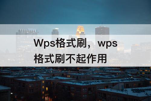 Wps格式刷，wps格式刷不起作用