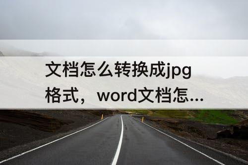 文档怎么转换成jpg格式，word文档怎么转换成jpg格式图片