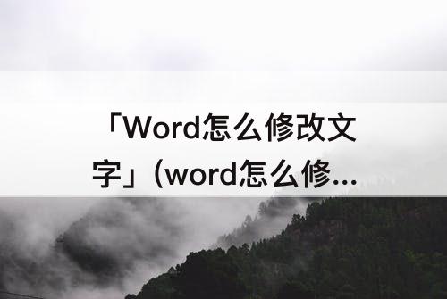 「Word怎么修改文字」(word怎么修改文字内容不覆盖)