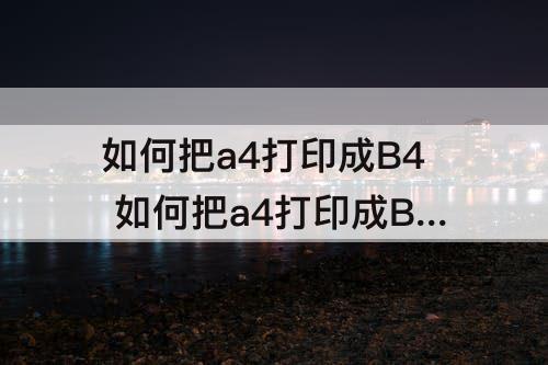 如何把a4打印成B4 如何把a4打印成B4偏了