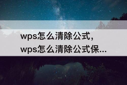 wps怎么清除公式，wps怎么清除公式保留内容