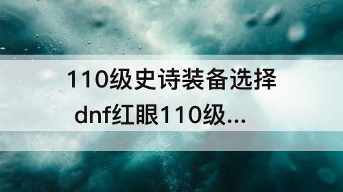 110级史诗装备选择 dnf红眼110级史诗装备选择