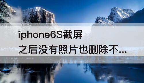 iphone6S截屏之后没有照片也删除不了相册里的照片