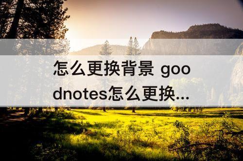 怎么更换背景 goodnotes怎么更换背景颜色