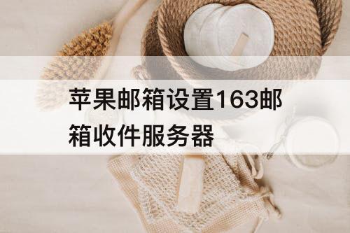 苹果邮箱设置163邮箱收件服务器