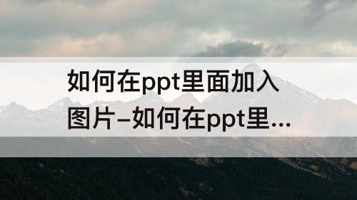 如何在ppt里面加入图片-如何在ppt里面加入图片顺序变了