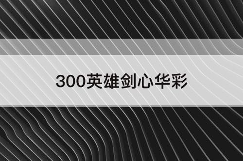 300英雄剑心华彩