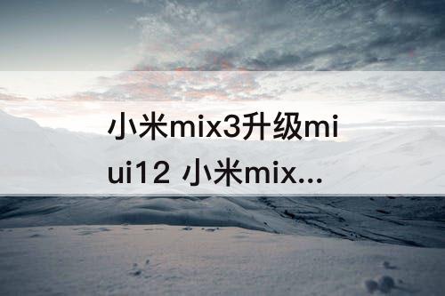 小米mix3升级miui12 小米mix3升级miui12.5