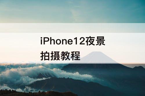 iPhone12夜景拍摄教程