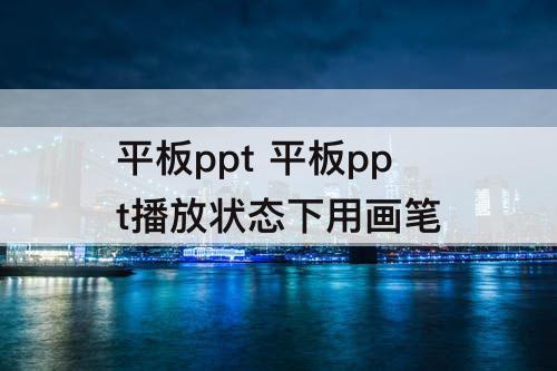 平板ppt 平板ppt播放状态下用画笔