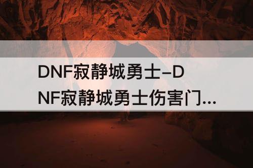 DNF寂静城勇士-DNF寂静城勇士伤害门槛